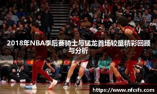 2018年NBA季后赛骑士与猛龙首场较量精彩回顾与分析