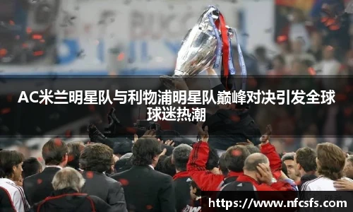 AC米兰明星队与利物浦明星队巅峰对决引发全球球迷热潮