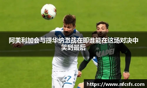 阿美利加会与提华纳激战在即谁能在这场对决中笑到最后