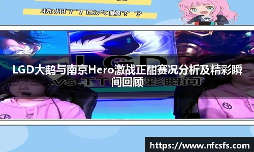 LGD大鹅与南京Hero激战正酣赛况分析及精彩瞬间回顾