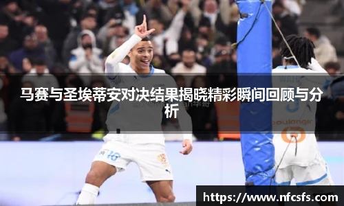 马赛与圣埃蒂安对决结果揭晓精彩瞬间回顾与分析