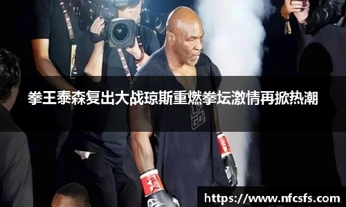 拳王泰森复出大战琼斯重燃拳坛激情再掀热潮