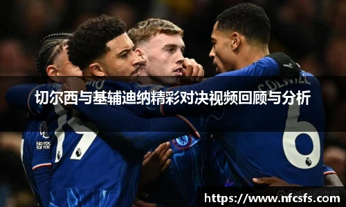 切尔西与基辅迪纳精彩对决视频回顾与分析