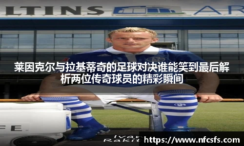 莱因克尔与拉基蒂奇的足球对决谁能笑到最后解析两位传奇球员的精彩瞬间